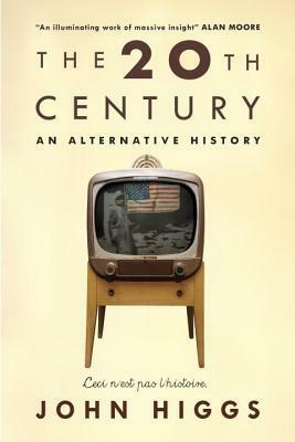 The 20th Century: An Alternative History by J.M.R. Higgs, John Higgs