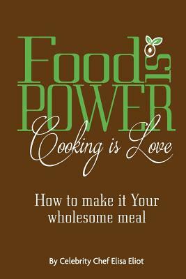 Food Is Power Cooking Is Love: How to Make It Your Wholesome Meal by Elisa Eliot