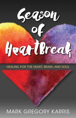 Season of Heartbreak: Healing for the Heart, Brain, and Soul by Mark Gregory Karris