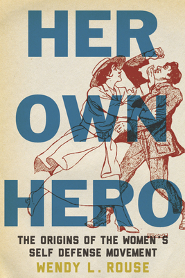Her Own Hero: The Origins of the Women's Self-Defense Movement by Wendy L. Rouse