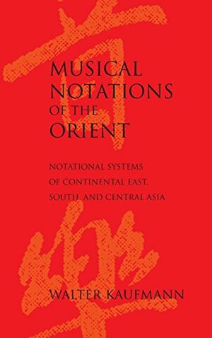 Musical Notations of the Orient: Notational Systems of Continental East, South & Central Asia by Walter Kaufmann