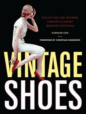 Vintage Shoes: Collecting and Wearing Twentieth-Century Designer Footwear by Caroline Cox, Christian Louboutin