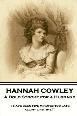 Hannah Cowley - A Bold Stroke for a Husband: "I have been five minutes too late all my life-time!" by Hannah Cowley