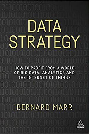 Data Strategy: How to Profit from a World of Big Data, Analytics and the Internet of Things by Bernard Marr