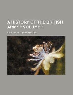 A History of the British Army (Volume 1) by John William Fortescue, John William Fortescue