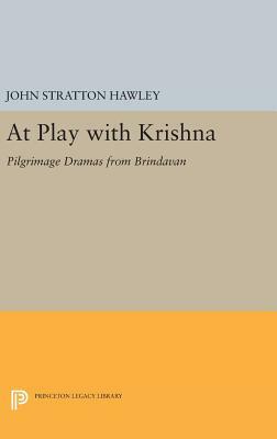 At Play with Krishna: Pilgrimage Dramas from Brindavan by John Stratton Hawley