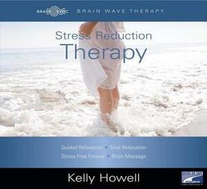 Stress Reduction Therapy: Guided Relaxation; Total Relaxation; Stress Free Forever; Brain Massage by Kelly Howell