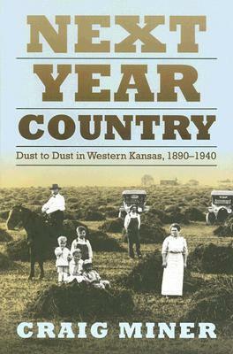 Next Year Country: Dust to Dust in Western Kansas, 1890-1940 by H. Craig Miner