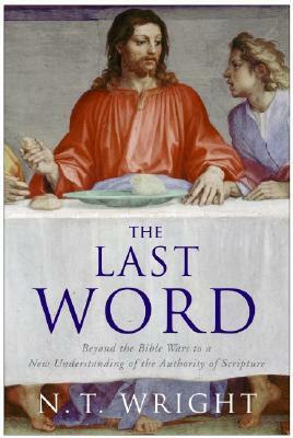 The Last Word: Beyond the Bible Wars to a New Understanding of the Authority of Scripture by N.T. Wright