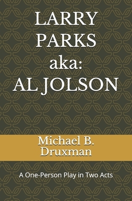 LARRY PARKS (aka: AL JOLSON): A One-Person Play in Two Acts by Michael B. Druxman