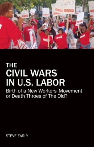 The Civil Wars in U.S. Labor: Birth of a New Workers' Movement or Death Throes of the Old? by Steve Early