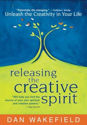 Releasing the Creative Spirit: Unleash the Creativity in Your Life by Dan Wakefield