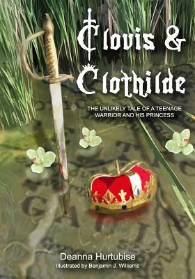 Clovis & Clothilde: The Unlikely Tale of a Teenage Warrior and His Princess by Deanna Hurtubise