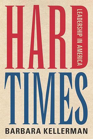 Hard Times: Leadership in America by Barbara Kellerman