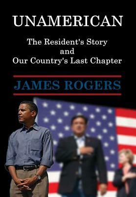 UnAmerican: The Resident's Story and Our Country's Last Chapter by James Rogers