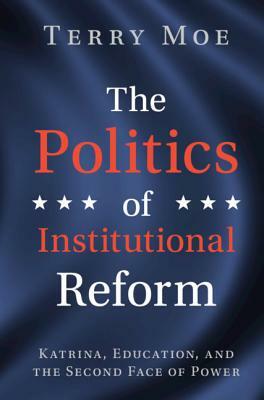 The Politics of Institutional Reform: Katrina, Education, and the Second Face of Power by Terry M. Moe