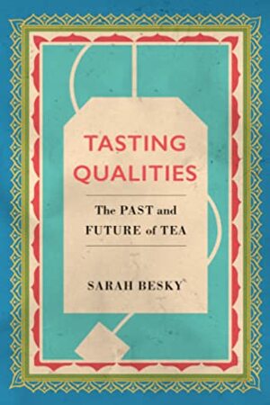 Tasting Qualities: The Past and Future of Tea by Sarah Besky