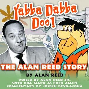 Yabba Dabba Doo!: The Alan Reed Story by Ben Ohmart, Alan Reed