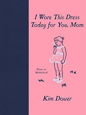 I Wore this Dress Today For You, Mom by Kim Dower