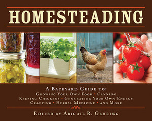 Homesteading: A Backyard Guide to Growing Your Own Food, Canning, Keeping Chickens, Generating Your Own Energy, Crafting, Herbal Medicine, and More by Abigail R. Gehring