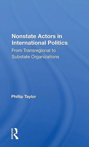 Nonstate Actors in International Politics: From Transregional to Substate Organizations by Phillip Taylor