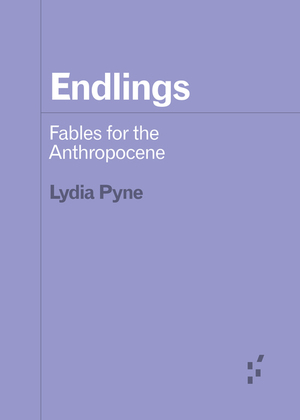 Endlings: Fables for the Anthropocene by Lydia Pyne