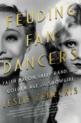 Feuding Fan Dancers: Faith Bacon, Sally Rand, and the Golden Age of the Showgirl by Leslie Zemeckis