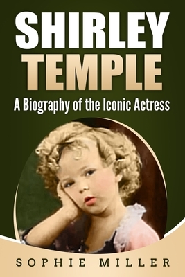 Shirley Temple: A Biography of the Iconic Actress by Sophie Miller