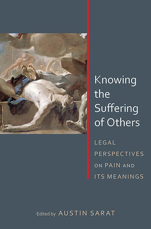 Knowing the Suffering of Others: Legal Perspectives on Pain and Its Meanings by Gregory Keating, Steven Hobbs, Brian K. Fair, Austin Sarat, Alan L. Durham, Montre D. Carodine, Linda Ross Meyer, Jeannie Suk, John Fabian Witt, Meredith M. Render, Cathy Caruth