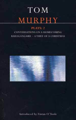 Plays 2: Conversations on a Homecoming / Bailegangaire / A Thief of a Christmas by Tom Murphy