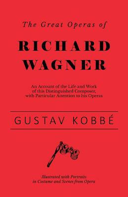 The Great Operas of Richard Wagner - An Account of the Life and Work of this Distinguished Composer, with Particular Attention to his Operas - Illustr by Gustav Kobbé