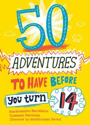 50 Adventures to Have Before You Turn 14 by Pierdomenico Baccalario, Tommaso Percivale