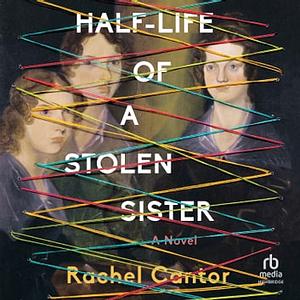 Half-Life of a Stolen Sister by Rachel Cantor