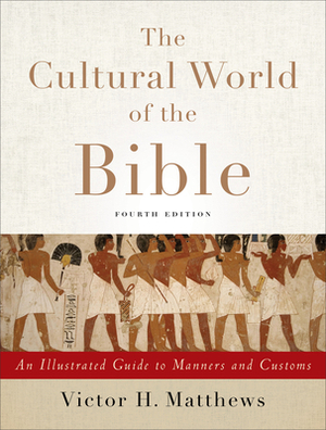 The Cultural World of the Bible: An Illustrated Guide to Manners and Customs by Victor H. Matthews