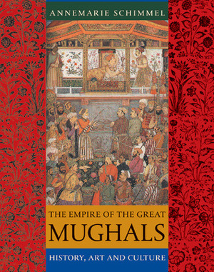 The Empire of the Great Mughals: History, Art and Culture by Francis Robinson, Corinne Attwood, Annemarie Schimmel, Burzine K. Waghmar