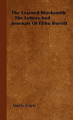 The Learned Blacksmith - The Letters and Journals of Elihu Burritt by Merle Curti