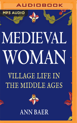 Medieval Woman: Village Life in the Middle Ages by Ann Baer