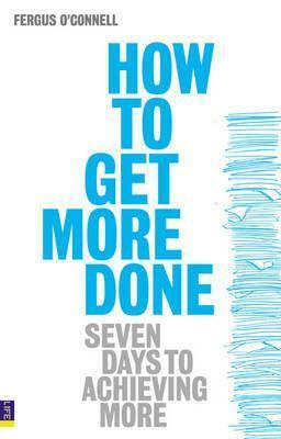 How to Get More Done: Seven Days to Achieving More by Fergus O'Connell