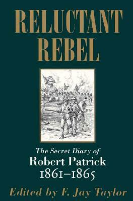 Reluctant Rebel: The Secret Diary of Robert Patrick, 1861--1865 by Robert Patrick