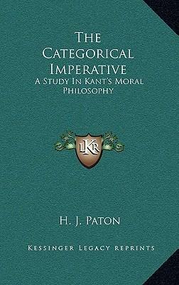 The Categorical Imperative: A Study in Kant's Moral Philosophy by H.J. Paton