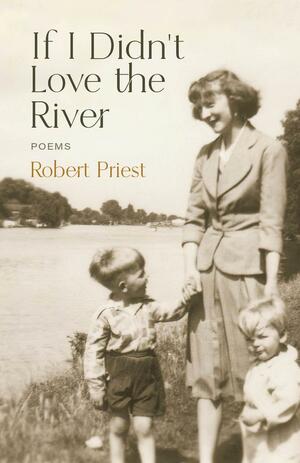 If I Didn't Love the River: Poems by Robert Priest