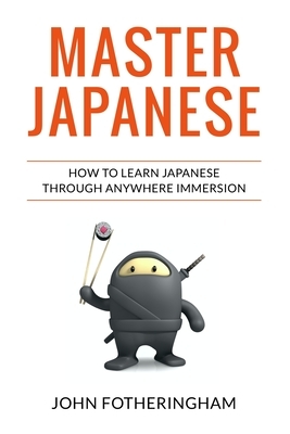 Master Japanese: How to Learn Japanese through Anywhere Immersion by John Fotheringham