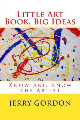 Little Art Book, Big Ideas: Know Art, Know the Artist by Jerry Gordon