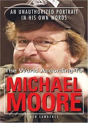 The World According to Michael Moore: A Portrait in His Own Words by Ken Lawrence, Michael Moore