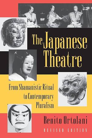The Japanese Theatre: From Shamanistic Ritual to Contemporary Pluralism by Benito Ortolani