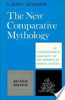 The New Comparative Mythology: An Anthropological Assessment of the Theories of Georges Dumézil by C. Scott Littleton