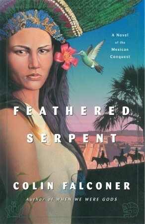 Feathered Serpent: A Novel of the Mexican Conquest by Colin Falconer