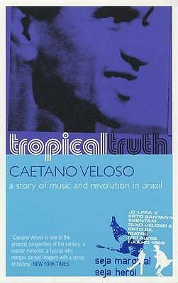 Tropical Truth A Story Of Music And Revolution In Brazil by Caetano Veloso