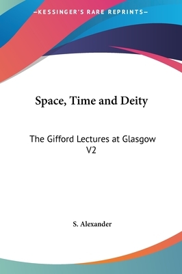 Space, Time and Deity: The Gifford Lectures at Glasgow V2 by S. Alexander