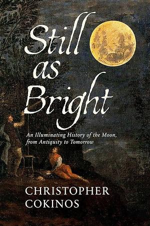 Still As Bright: An Illuminating History of the Moon, from Antiquity to Tomorrow by Christopher Cokinos